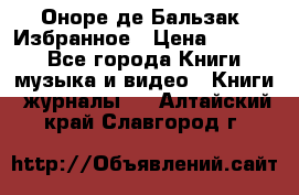 Оноре де Бальзак. Избранное › Цена ­ 4 500 - Все города Книги, музыка и видео » Книги, журналы   . Алтайский край,Славгород г.